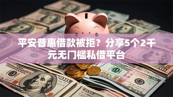 平安普惠借款被拒？分享5个2千元无门槛私借平台