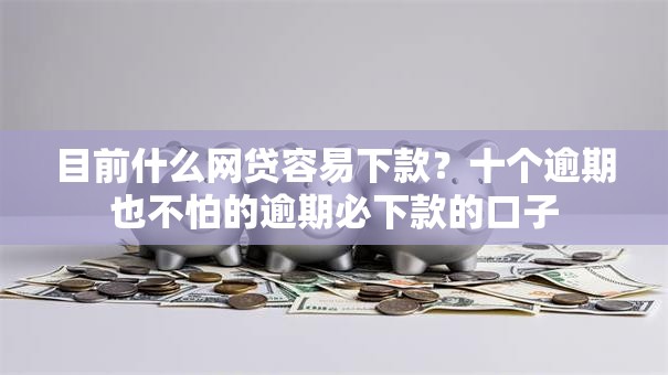 目前什么网贷容易下款？十个逾期也不怕的逾期必下款的口子