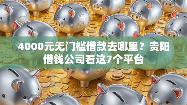 4000元无门槛借款去哪里?贵阳借钱公司看这7个平台 4000元无门槛借款去哪里?贵阳借钱公司看这7个平台
