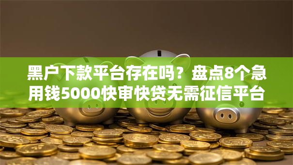 黑户下款平台存在吗？盘点8个急用钱5000快审快贷无需征信平台给你参考