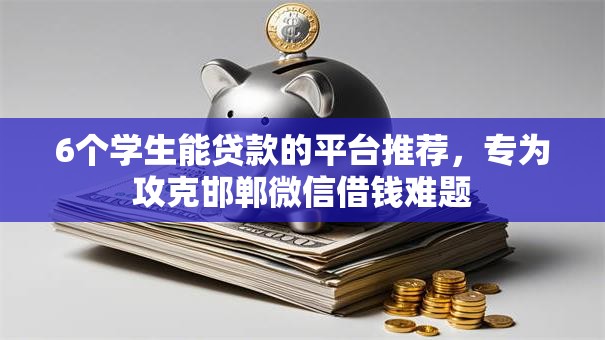 6个学生能贷款的平台推荐,专为攻克邯郸微信借钱难题 6个学生能贷款的平台推荐,专为攻克邯郸微信借钱难题
