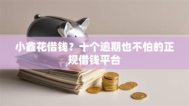 小鑫花借钱？十个逾期也不怕的正规借钱平台