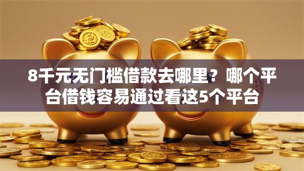 8千元无门槛借款去哪里?哪个平台借钱容易通过看这5个平台 8千元无门槛借款去哪里?哪个平台借钱容易通过看这5个平台