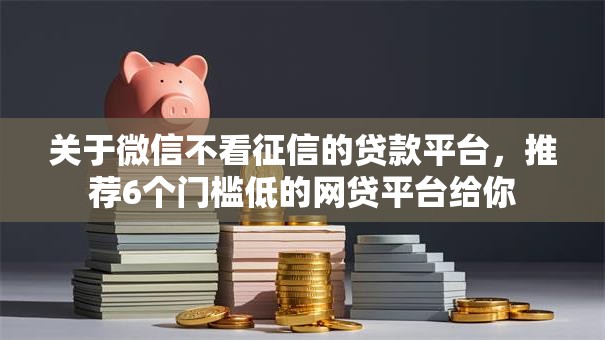 关于微信不看征信的贷款平台,推荐6个门槛低的网贷平台给你 关于微信不看征信的贷款平台,推荐6个门槛低的网贷平台给你