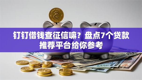 钉钉借钱查征信嘛?盘点7个贷款推荐平台给你参考 钉钉借钱查征信嘛?盘点7个贷款推荐平台给你参考