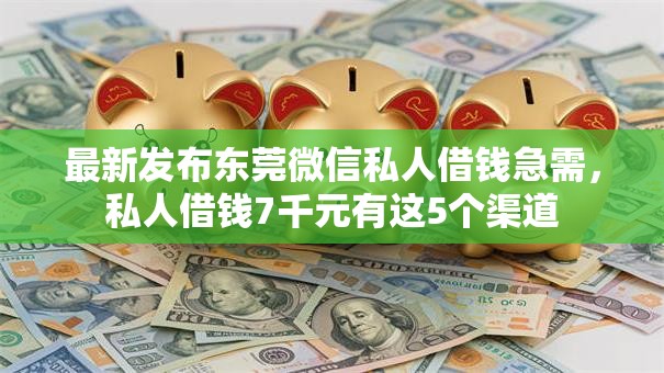 最新发布东莞微信私人借钱急需,私人借钱7千元有这5个渠道 最新发布东莞微信私人借钱急需,私人借钱7千元有这5个渠道