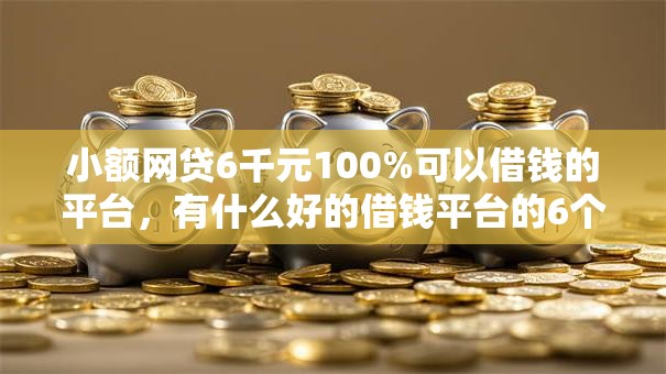 小额网贷6千元100%可以借钱的平台,有什么好的借钱平台的6个平台介绍 小额网贷6千元100%可以借钱的平台,有什么好的借钱平台的6个平台介绍