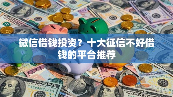 微信借钱投资?十大征信不好借钱的平台推荐 微信借钱投资?十大征信不好借钱的平台推荐