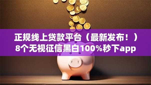 正规线上贷款平台（最新发布！）8个无视征信黑白100%秒下app