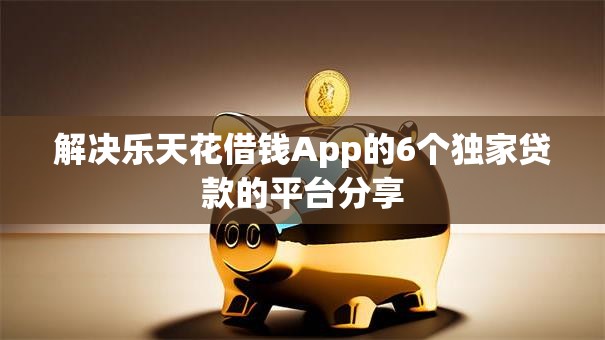 解决乐天花借钱App的6个独家贷款的平台分享