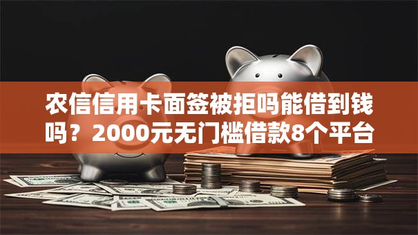 农信信用卡面签被拒吗能借到钱吗?2000元无门槛借款8个平台推荐 农信信用卡面签被拒吗能借到钱吗?2000元无门槛借款8个平台推荐