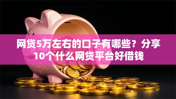 网贷5万左右的口子有哪些？分享10个什么网贷平台好借钱