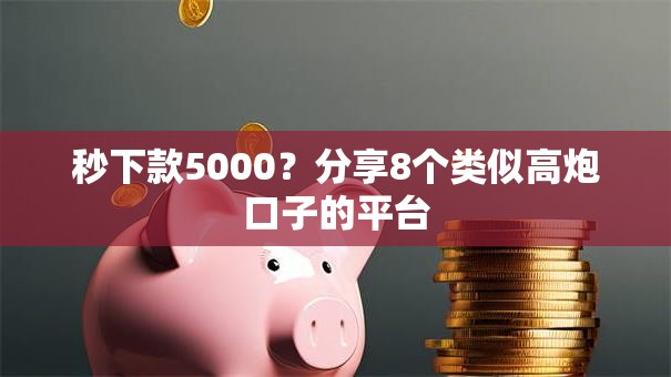 秒下款5000?分享8个类似高炮口子的平台 秒下款5000?分享8个类似高炮口子的平台