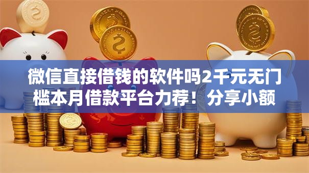微信直接借钱的软件吗2千元无门槛本月借款平台力荐！分享小额网贷口子2千元无门槛借款