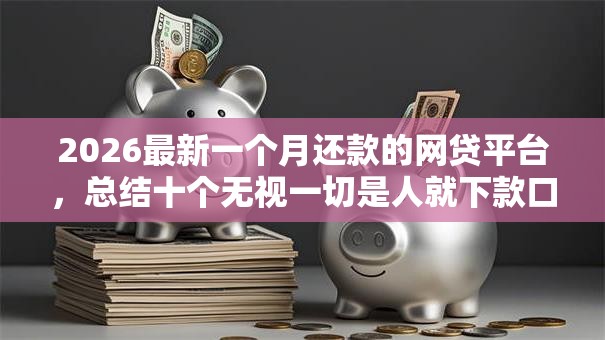 2026最新一个月还款的网贷平台,总结十个无视一切是人就下款口子! 2026最新一个月还款的网贷平台,总结十个无视一切是人就下款口子!