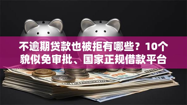 不逾期贷款也被拒有哪些？10个貌似免审批、国家正规借款平台合集