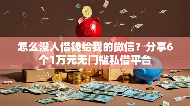 怎么没人借钱给我的微信？分享6个1万元无门槛私借平台