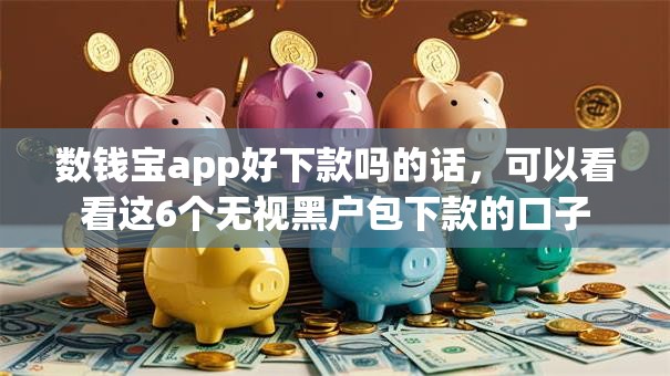 数钱宝app好下款吗的话，可以看看这6个无视黑户包下款的口子
