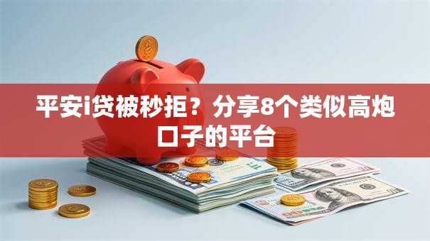 平安i贷被秒拒?分享8个类似高炮口子的平台 平安i贷被秒拒?分享8个类似高炮口子的平台