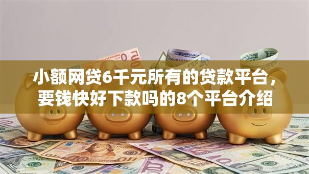 小额网贷6千元所有的贷款平台,要钱快好下款吗的8个平台介绍 小额网贷6千元所有的贷款平台,要钱快好下款吗的8个平台介绍