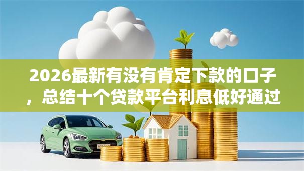 2026最新有没有肯定下款的口子，总结十个贷款平台利息低好通过！