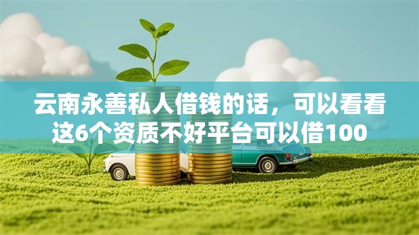 云南永善私人借钱的话，可以看看这6个资质不好平台可以借100