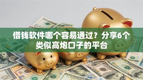 借钱软件哪个容易通过?分享6个类似高炮口子的平台 借钱软件哪个容易通过?分享6个类似高炮口子的平台