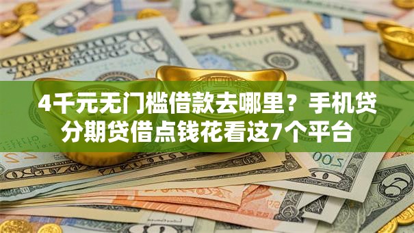 4千元无门槛借款去哪里？手机贷分期贷借点钱花看这7个平台