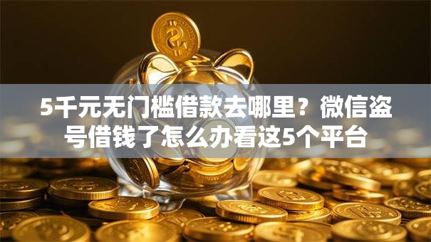 5千元无门槛借款去哪里?微信盗号借钱了怎么办看这5个平台 5千元无门槛借款去哪里?微信盗号借钱了怎么办看这5个平台