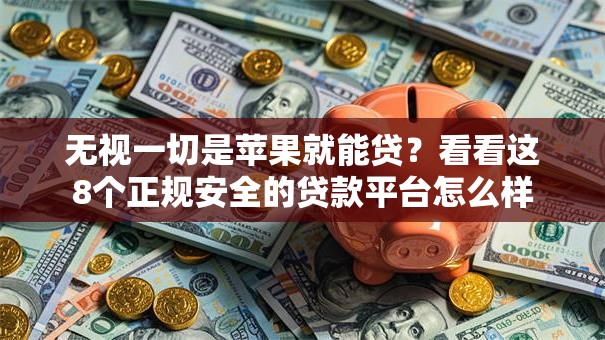 无视一切是苹果就能贷?看看这8个正规安全的贷款平台怎么样 无视一切是苹果就能贷?看看这8个正规安全的贷款平台怎么样