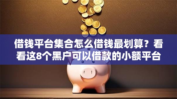 借钱平台集合怎么借钱最划算?看看这8个黑户可以借款的小额平台怎么样 借钱平台集合怎么借钱最划算?看看这8个黑户可以借款的小额平台怎么样