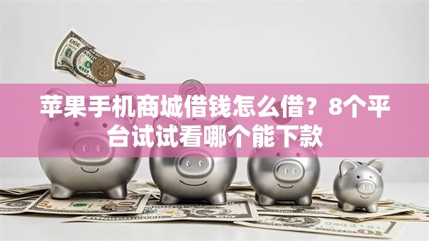 苹果手机商城借钱怎么借?8个平台试试看哪个能下款 苹果手机商城借钱怎么借?8个平台试试看哪个能下款