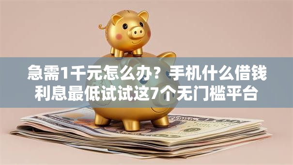 急需1千元怎么办？手机什么借钱利息最低试试这7个无门槛平台