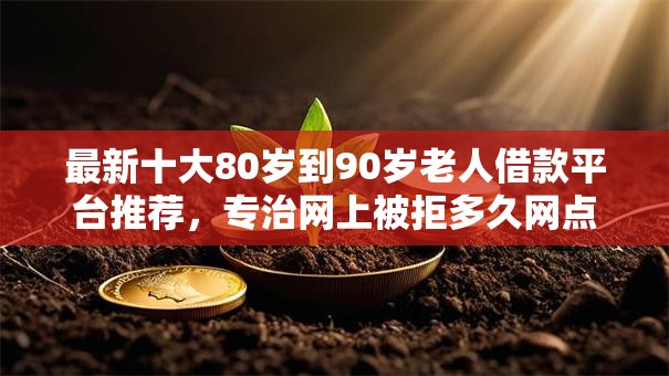 最新十大80岁到90岁老人借款平台推荐，专治网上被拒多久网点