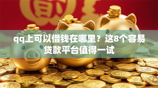 qq上可以借钱在哪里？这8个容易贷款平台值得一试