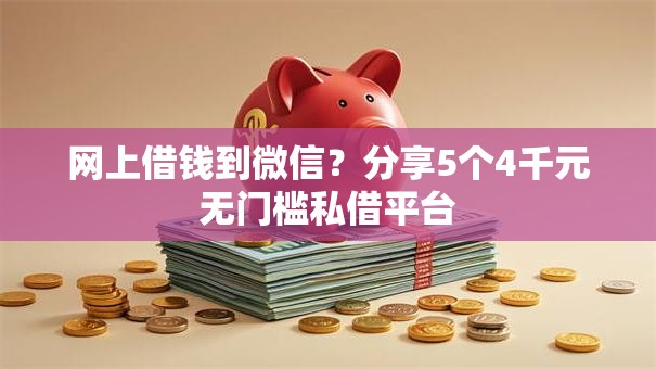网上借钱到微信？分享5个4千元无门槛私借平台