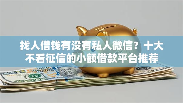 找人借钱有没有私人微信?十大不看征信的小额借款平台推荐 找人借钱有没有私人微信?十大不看征信的小额借款平台推荐