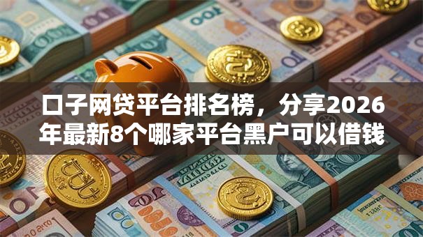 口子网贷平台排名榜,分享2026年最新8个哪家平台黑户可以借钱 口子网贷平台排名榜,分享2026年最新8个哪家平台黑户可以借钱