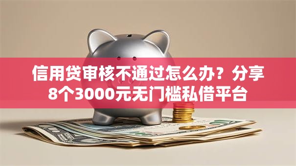 信用贷审核不通过怎么办？分享8个3000元无门槛私借平台