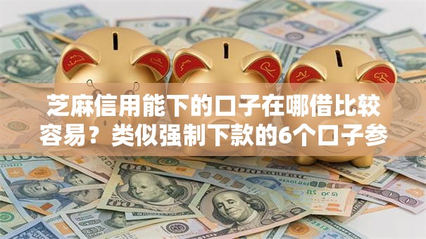 芝麻信用能下的口子在哪借比较容易?类似强制下款的6个口子参考 芝麻信用能下的口子在哪借比较容易?类似强制下款的6个口子参考