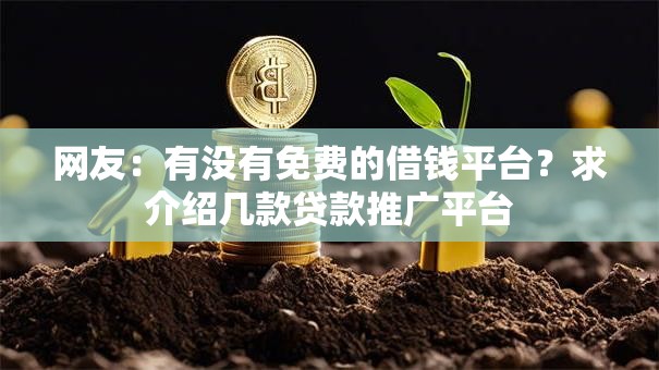 网友：有没有免费的借钱平台？求介绍几款贷款推广平台