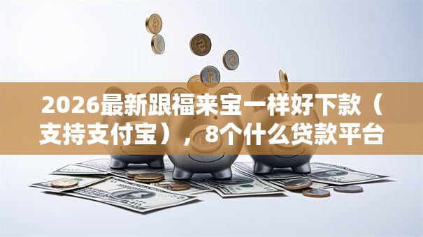 2026最新跟福来宝一样好下款(支持支付宝),8个什么贷款平台利息低无私分享 2026最新跟福来宝一样好下款(支持支付宝),8个什么贷款平台利息低无私分享
