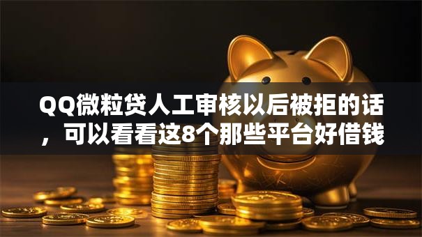 QQ微粒贷人工审核以后被拒的话，可以看看这8个那些平台好借钱