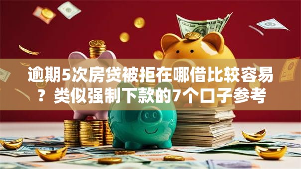 逾期5次房贷被拒在哪借比较容易？类似强制下款的7个口子参考