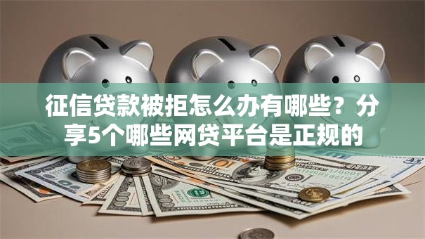 征信贷款被拒怎么办有哪些？分享5个哪些网贷平台是正规的