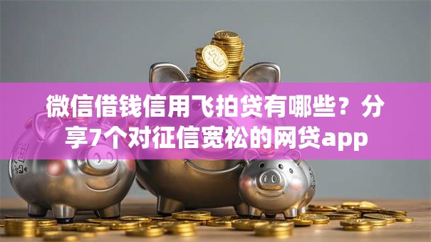 微信借钱信用飞拍贷有哪些？分享7个对征信宽松的网贷app