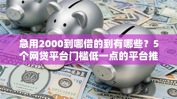 急用2000到哪借的到有哪些?5个网贷平台门槛低一点的平台推荐给你 急用2000到哪借的到有哪些?5个网贷平台门槛低一点的平台推荐给你