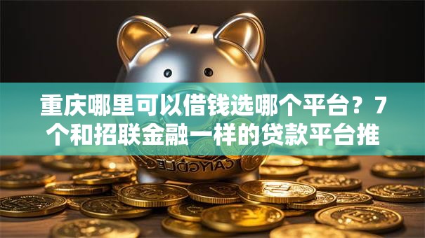 重庆哪里可以借钱选哪个平台？7个和招联金融一样的贷款平台推荐