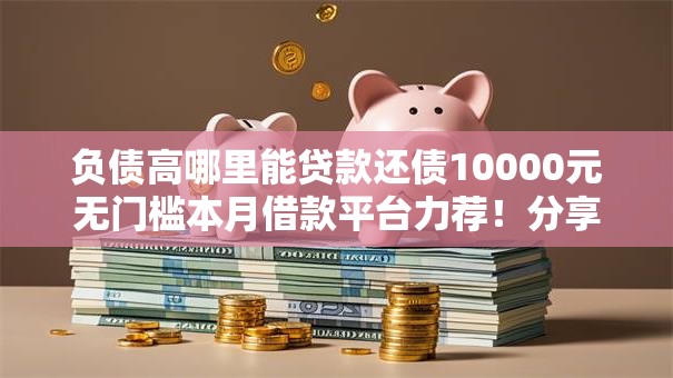 负债高哪里能贷款还债10000元无门槛本月借款平台力荐!分享小额网贷口子10000元无门槛借款 负债高哪里能贷款还债10000元无门槛本月借款平台力荐!分享小额网贷口子10000元无门槛借款