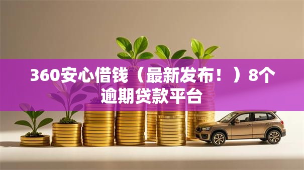 360安心借钱（最新发布！）8个逾期贷款平台